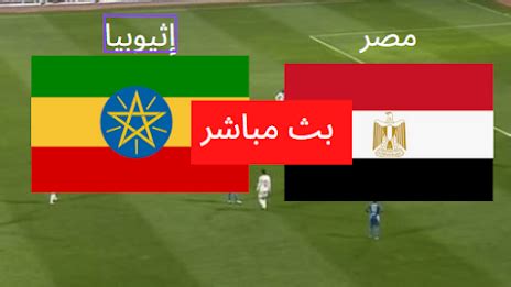 بث مباشر مصر واثيوبيا